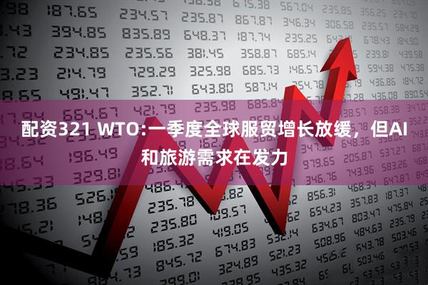 配资321 WTO:一季度全球服贸增长放缓，但AI和旅游需求在发力