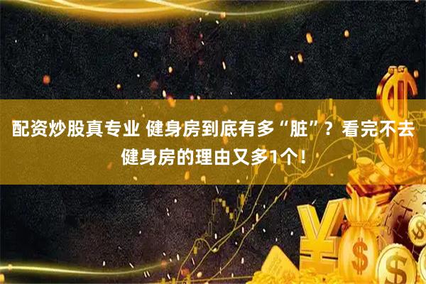 配资炒股真专业 健身房到底有多“脏”？看完不去健身房的理由又多1个！