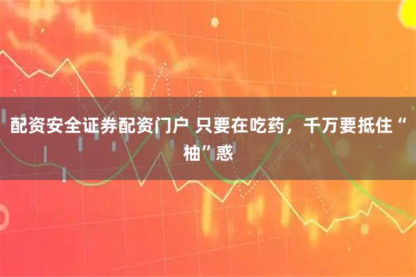配资安全证券配资门户 只要在吃药，千万要抵住“柚”惑
