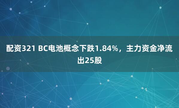 配资321 BC电池概念下跌1.84%，主力资金净流出25股