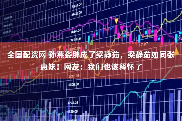 全国配资网 孙燕姿胖成了梁静茹，梁静茹如同张惠妹！网友：我们也该释怀了