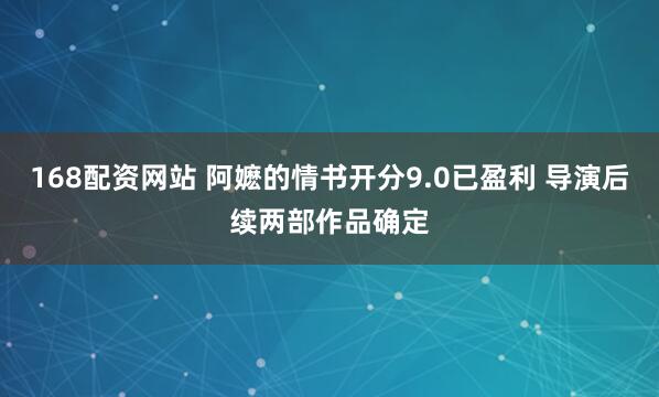 168配资网站 阿嬷的情书开分9.0已盈利 导演后续两部作品确定