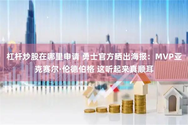 杠杆炒股在哪里申请 勇士官方晒出海报：MVP亚克赛尔·伦德伯格 这听起来真顺耳