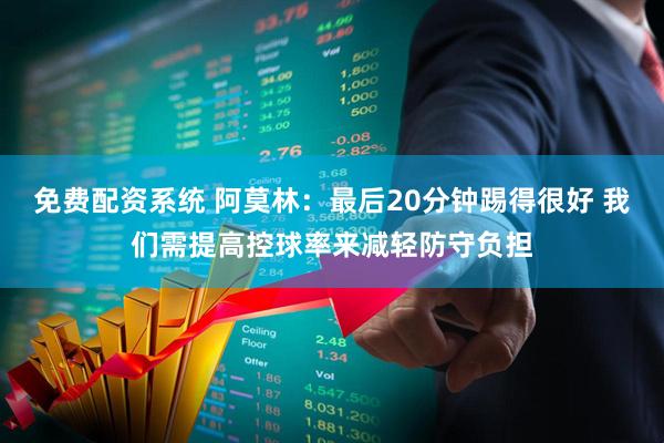 免费配资系统 阿莫林：最后20分钟踢得很好 我们需提高控球率来减轻防守负担