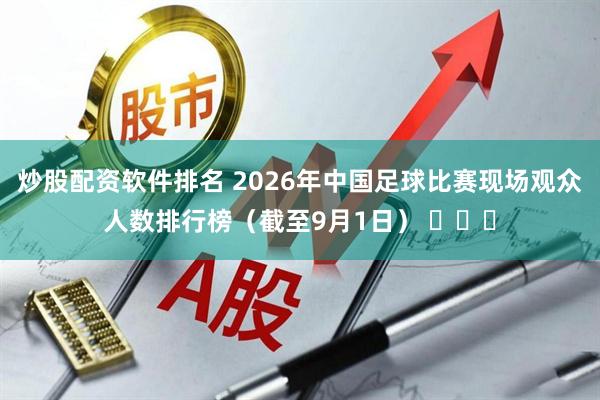 炒股配资软件排名 2026年中国足球比赛现场观众人数排行榜（截至9月1日） ​​​