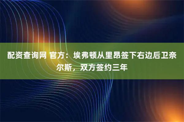 配资查询网 官方：埃弗顿从里昂签下右边后卫奈尔斯，双方签约三年
