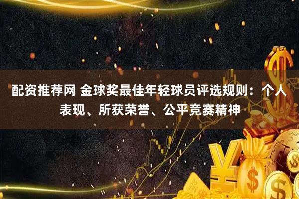 配资推荐网 金球奖最佳年轻球员评选规则：个人表现、所获荣誉、公平竞赛精神