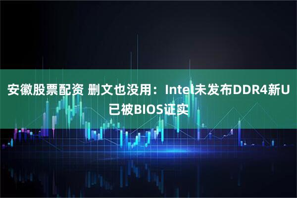 安徽股票配资 删文也没用：Intel未发布DDR4新U已被BIOS证实